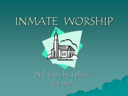 INMATE WORSHIP “Will there be a place… for me?”. Inmate Worship  “Jesus paid the ultimate sacrifice for all human- kind including those behind the prison.