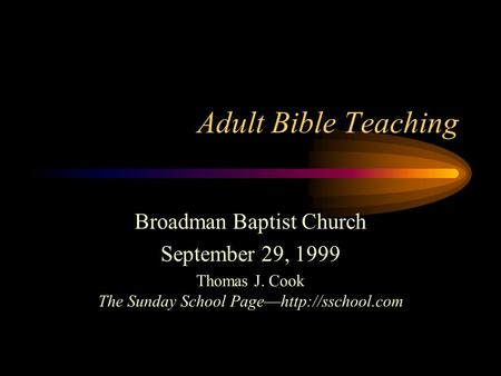 Adult Bible Teaching Broadman Baptist Church September 29, 1999 Thomas J. Cook The Sunday School Page—http://sschool.com.