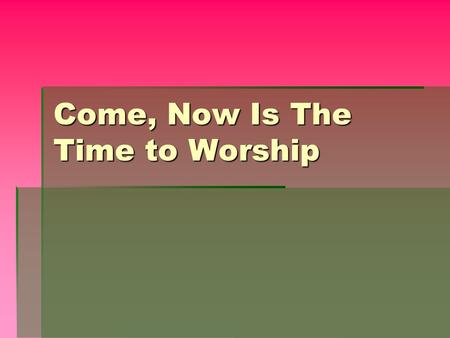 Come, Now Is The Time to Worship.  Come, now is the time to worship  Come, now is the time to give your heart  Come, just as you are to worship. 