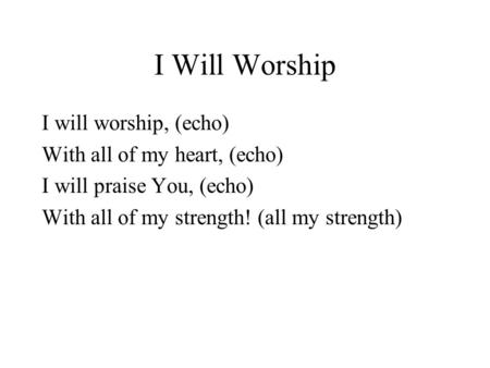 I Will Worship I will worship, (echo) With all of my heart, (echo) I will praise You, (echo) With all of my strength! (all my strength)