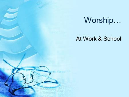 Worship… At Work & School. Employees & Students: Serve Honorably  Recognize Your Authority  Rom. 13:1  1 Cor. 11:3  Recognize Your Role  Serve with.