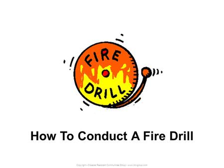 Copyright – Disaster Resistant Communities Group - www.drc-group.com How To Conduct A Fire Drill.