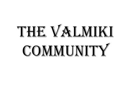 The Valmiki Community. Formerly the chuhras – sweepers Take name from Valmiki – the author of the Hindu epic “Ramayana” Similar fate to that of the Ravidasis.