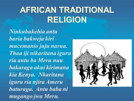 AFRICAN TRADITIONAL RELIGION Ninkubukehia antu baria bakweja kiri mucemanio juju narua. Thaa iji nikaritana iguru ria antu ba Meru nuu bakaraga akui kirimana.