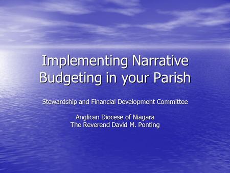 Implementing Narrative Budgeting in your Parish Stewardship and Financial Development Committee Anglican Diocese of Niagara The Reverend David M. Ponting.