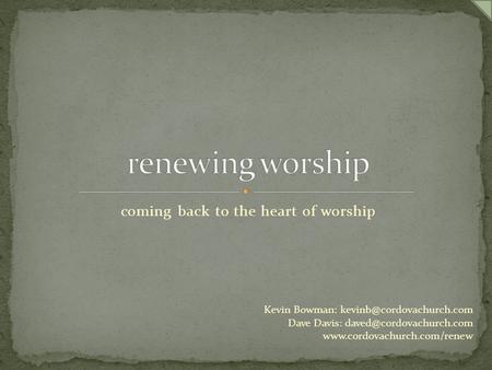 Coming back to the heart of worship Kevin Bowman: Dave Davis: