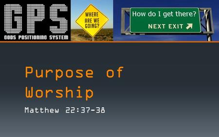 Purpose of Worship Matthew 22:37-38. Matthew 22:37-38 – “Jesus said unto him, Thou shalt love the Lord thy God with all thy heart, and with all thy soul,