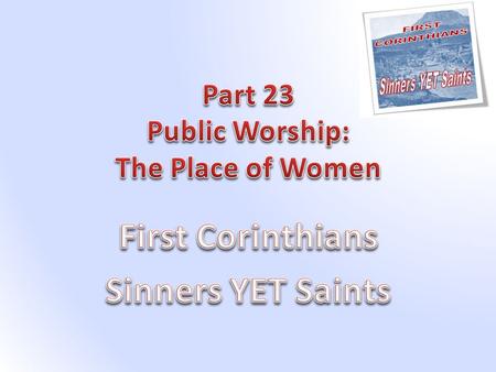 Introduction In our study of Corinthians we now turn our attention to some practical teaching on conduct during Public Worship. What better place to start.