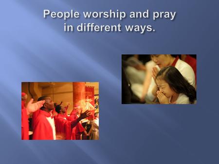 What does ‘worship’ mean? praying singing reading, speaking, listening Communion/Mass Worship can take different forms.