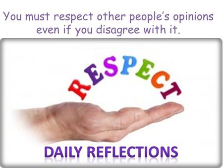 You must respect other people’s opinions even if you disagree with it.