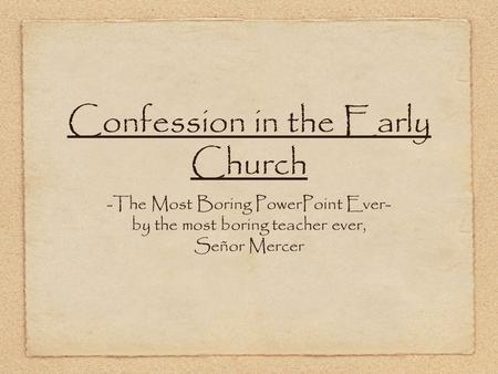 Confession in the Early Church -The Most Boring PowerPoint Ever- by the most boring teacher ever, Señor Mercer.