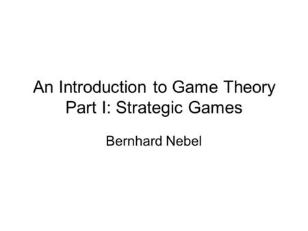 An Introduction to Game Theory Part I: Strategic Games