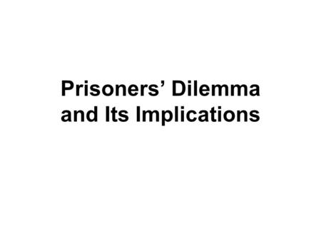 Prisoners’ Dilemma and Its Implications. What is Prisoners’ Dilemma? AlternativesConsequences Prisoner APrisoner B A’s sentenceB’s sentence Keep quiet.