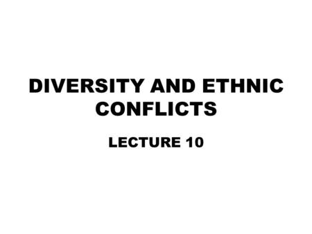 DIVERSITY AND ETHNIC CONFLICTS LECTURE 10. Conflict What kindles conflict? Social psychological studies have identified several ingredients.