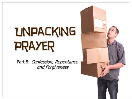 Unpacking Prayer Confession, Repentance Part 8: Confession, Repentance and Forgiveness and Forgiveness.