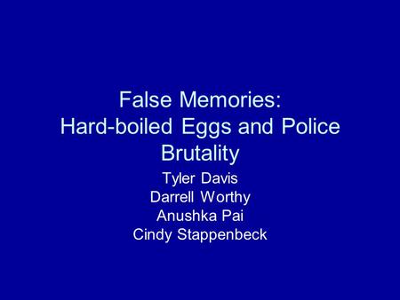 False Memories: Hard-boiled Eggs and Police Brutality Tyler Davis Darrell Worthy Anushka Pai Cindy Stappenbeck.