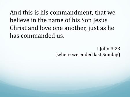 And this is his commandment, that we believe in the name of his Son Jesus Christ and love one another, just as he has commanded us. I John 3:23 (where.