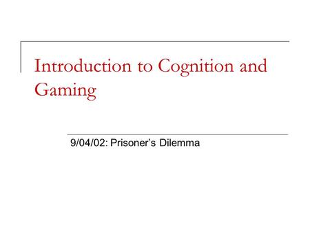 Introduction to Cognition and Gaming 9/04/02: Prisoner’s Dilemma.