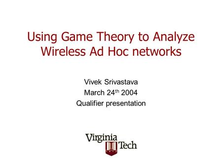 Using Game Theory to Analyze Wireless Ad Hoc networks Vivek Srivastava March 24 th 2004 Qualifier presentation.