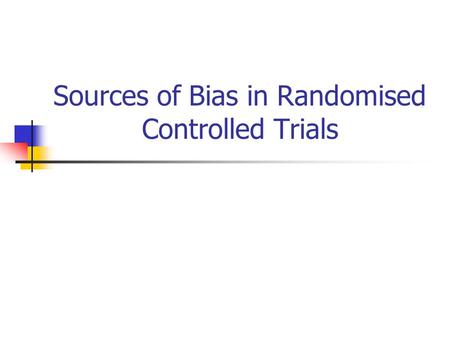 Sources of Bias in Randomised Controlled Trials. REMEMBER Randomised Trials are the BEST way of establishing effectiveness.