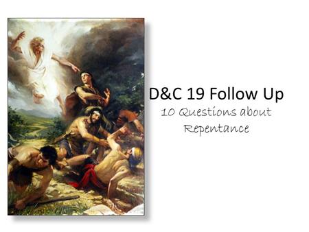 D&C 19 Follow Up 10 Questions about Repentance. Process of Repentance  Recognize  Remorse  Guilt  Godly Sorrow  Confess  God  Bishop  Those involved.