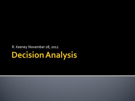 R. Keeney November 28, 2012.  A decision maker wants to behave optimally but is faced with an opponent  Nature – offers uncertain outcomes  Competition.