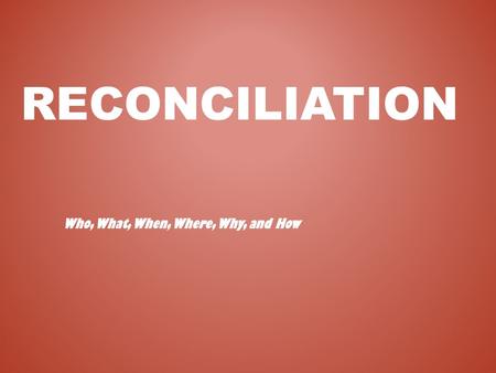 RECONCILIATION Who, What, When, Where, Why, and How.