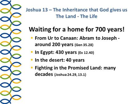 Joshua 13 – The Inheritance that God gives us The Land - The Life Waiting for a home for 700 years!  From Ur to Canaan: Abram to Joseph - around 200 years.