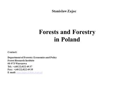 Stanislaw Zajac Forests and Forestry in Poland Contact: Department of Forestry Economics and Policy Forest Research Institute 00-973 Warszawa Tel.: +(48.