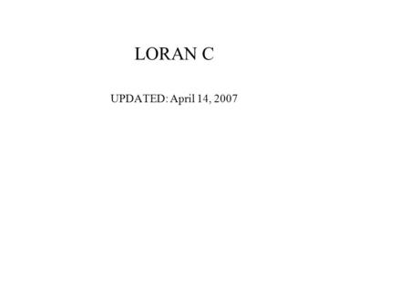 LORAN C UPDATED: April 14, 2007. US EAST COAST CHAIN 1957 – 1965 MARTHA’S VINEYARD 41 20N – 70 49W 1957 - 1962 Y CAROLINA BEACH 1957 - Present 34 03 46.36N.