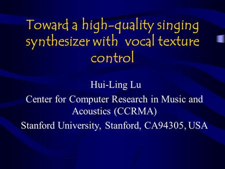 Toward a high-quality singing synthesizer with vocal texture control Hui-Ling Lu Center for Computer Research in Music and Acoustics (CCRMA) Stanford University,