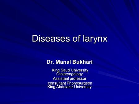 Diseases of larynx Dr. Manal Bukhari King Saud University Otolaryngology Assistant professor consultant Phonosurgeon King Abdulaziz University.