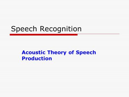 Speech Recognition Acoustic Theory of Speech Production.