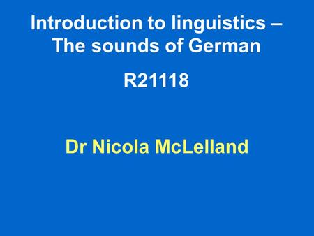 Introduction to linguistics – The sounds of German R21118 Dr Nicola McLelland.