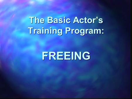 The Basic Actor’s Training Program: FREEING. An actor’s work in freeing is designed to limber, align, and strengthen an actor’s body in an integrated.