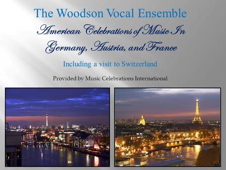 The Woodson Vocal Ensemble American Celebrations of Music In Germany, Austria, and France Including a visit to Switzerland Provided by Music Celebrations.