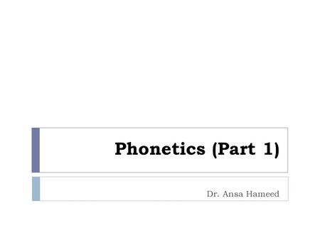 Phonetics (Part 1) Dr. Ansa Hameed.