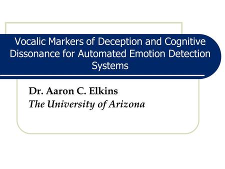 Vocalic Markers of Deception and Cognitive Dissonance for Automated Emotion Detection Systems Dr. Aaron C. Elkins The University of Arizona.