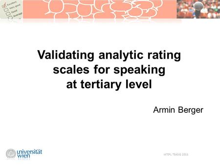 Validating analytic rating scales for speaking at tertiary level Armin Berger IATEFL TEASIG 2011.