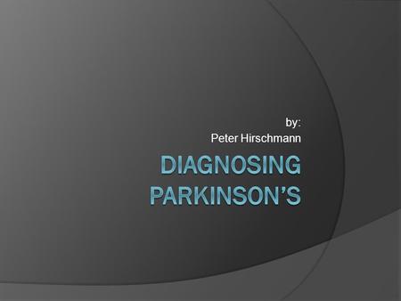 By: Peter Hirschmann. Diagnosing Methods  Monitor symptoms such as: Resting Tremor Bradykinesia Rigidity Postural Instability  Sub-symptom Voice Problems.