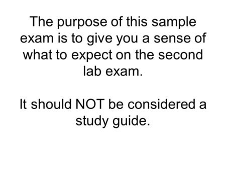 The purpose of this sample exam is to give you a sense of what to expect on the second lab exam. It should NOT be considered a study guide.