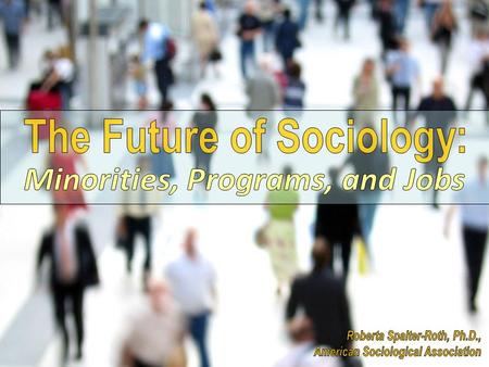 Discussion The Future of Sociology: Minorities, Programs, and Jobs Most of the data I will discuss comes from surveys and membership data published by.