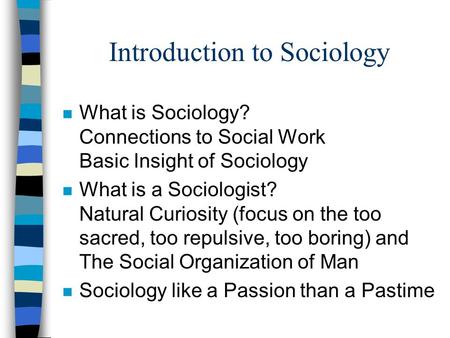 Introduction to Sociology n What is Sociology? Connections to Social Work Basic Insight of Sociology n What is a Sociologist? Natural Curiosity (focus.