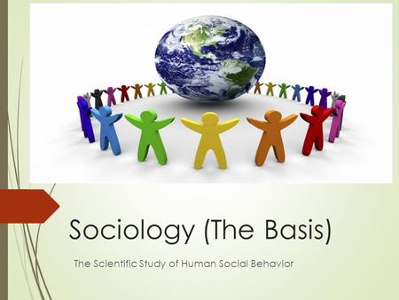 Sociology (The Basis) The Scientific Study of Human Social Behavior.