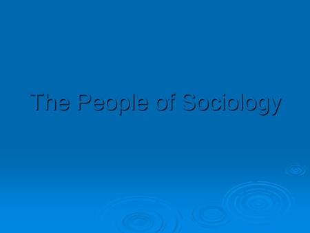 The People of Sociology. Auguste Comte (1798-1857, French)  Coined the term “sociology” Theory- Societies contain social statics (forces for social order.