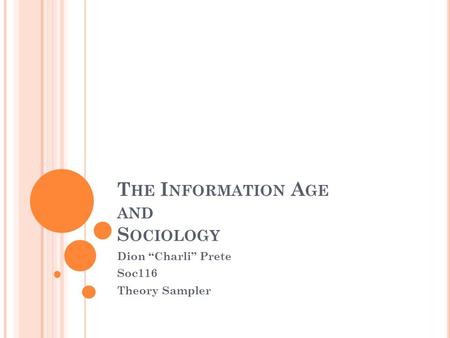 T HE I NFORMATION A GE AND S OCIOLOGY Dion “Charli” Prete Soc116 Theory Sampler.