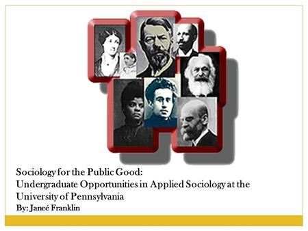 Sociology for the Public Good: Undergraduate Opportunities in Applied Sociology at the University of Pennsylvania By: Janeé Franklin.