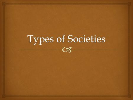   Hunter/gatherers  Survive by hunting  Most existed in the part, but some survive today  Depended on their immediate environment  Nomadic  Labor.