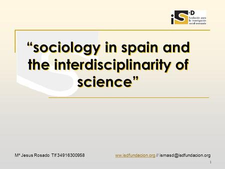 1 Mª Jesus Rosado Tlf 34916300958 ww.isdfundacion.org // “sociology in spain and the interdisciplinarity of.