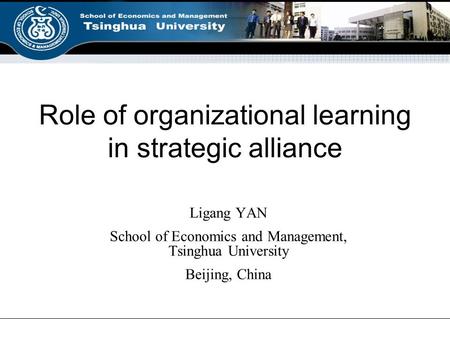 Role of organizational learning in strategic alliance Ligang YAN School of Economics and Management, Tsinghua University Beijing, China.